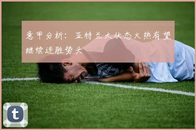 意甲分析：亚特兰大状态火热有望继续连胜势头