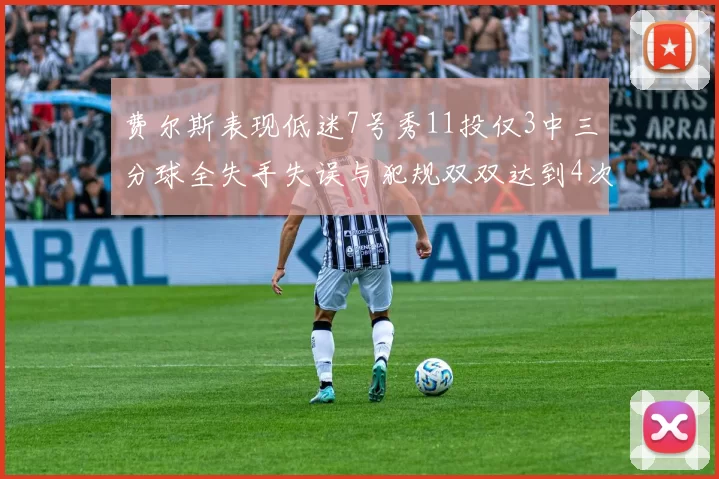 费尔斯表现低迷7号秀11投仅3中三分球全失手失误与犯规双双达到4次