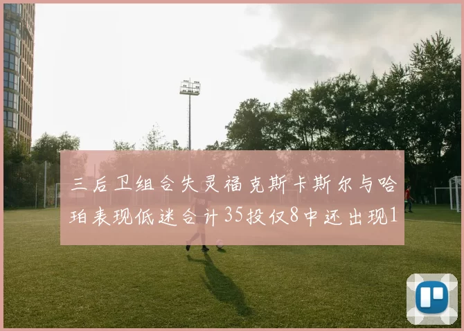 三后卫组合失灵福克斯卡斯尔与哈珀表现低迷合计35投仅8中还出现10次失误