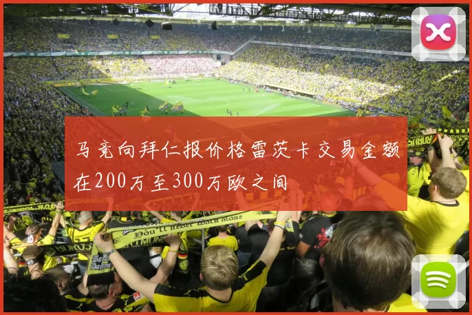 马竞向拜仁报价格雷茨卡交易金额在200万至300万欧之间